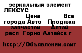 зеркальный элемент ЛЕКСУС 300 330 350 400 RX 2003-2008  › Цена ­ 3 000 - Все города Авто » Продажа запчастей   . Алтай респ.,Горно-Алтайск г.